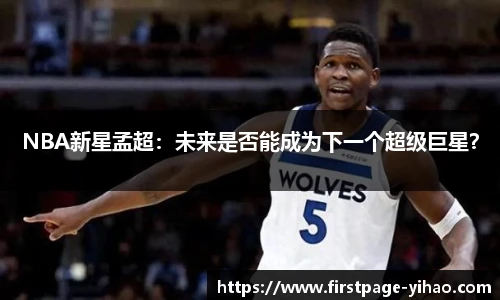 NBA新星孟超：未来是否能成为下一个超级巨星？