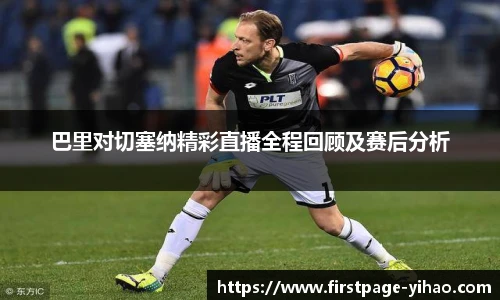 巴里对切塞纳精彩直播全程回顾及赛后分析