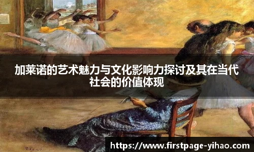 加莱诺的艺术魅力与文化影响力探讨及其在当代社会的价值体现