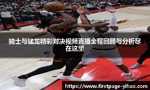 骑士与猛龙精彩对决视频直播全程回顾与分析尽在这里