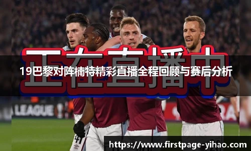 19巴黎对阵楠特精彩直播全程回顾与赛后分析