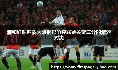 浦和红钻迎战大阪钢巴争夺联赛关键三分的激烈对决
