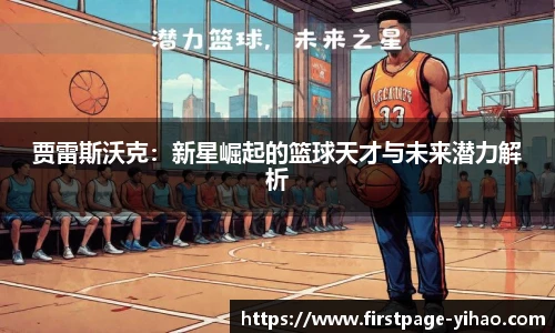 贾雷斯沃克：新星崛起的篮球天才与未来潜力解析