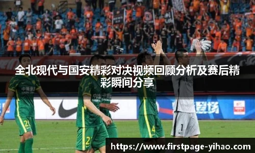 全北现代与国安精彩对决视频回顾分析及赛后精彩瞬间分享