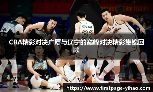 CBA精彩对决广厦与辽宁的巅峰对决精彩集锦回顾