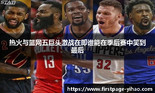 热火与篮网五巨头激战在即谁能在季后赛中笑到最后