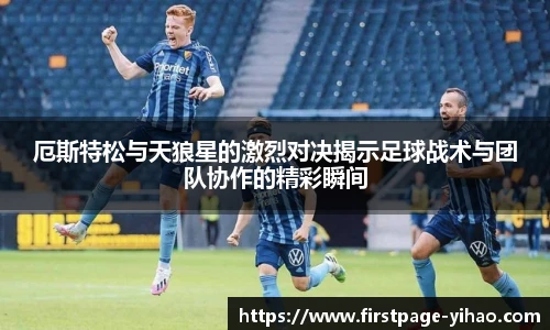 厄斯特松与天狼星的激烈对决揭示足球战术与团队协作的精彩瞬间