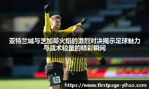 亚特兰城与芝加哥火焰的激烈对决揭示足球魅力与战术较量的精彩瞬间