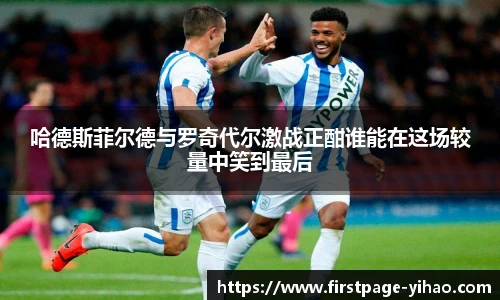 哈德斯菲尔德与罗奇代尔激战正酣谁能在这场较量中笑到最后