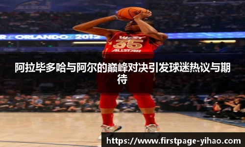 阿拉毕多哈与阿尔的巅峰对决引发球迷热议与期待