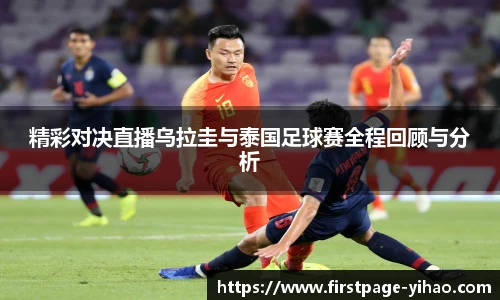 精彩对决直播乌拉圭与泰国足球赛全程回顾与分析